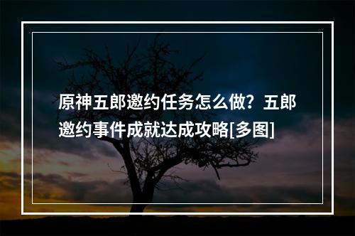 原神五郎邀约任务怎么做？五郎邀约事件成就达成攻略[多图]