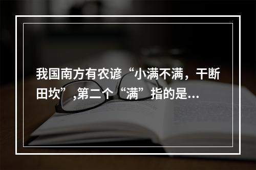 我国南方有农谚“小满不满，干断田坎”,第二个“满”指的是 蚂蚁庄园今日答案早知道5月21日