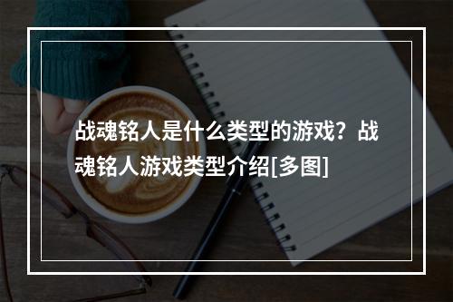 战魂铭人是什么类型的游戏？战魂铭人游戏类型介绍[多图]