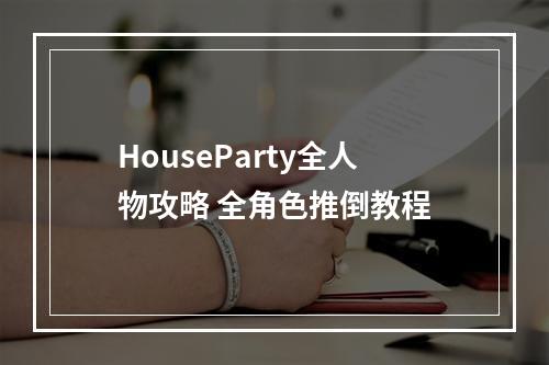 HouseParty全人物攻略 全角色推倒教程