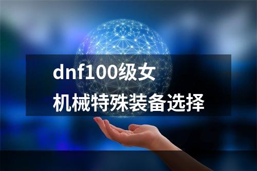 dnf100级女机械特殊装备选择