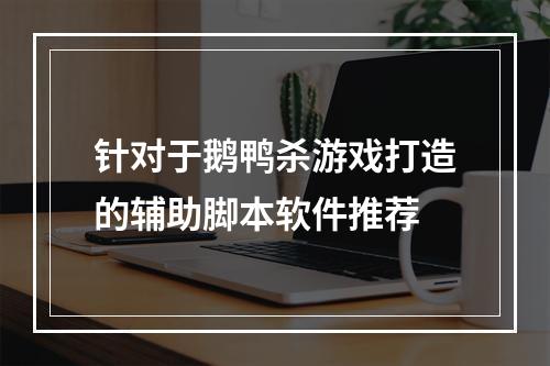 针对于鹅鸭杀游戏打造的辅助脚本软件推荐