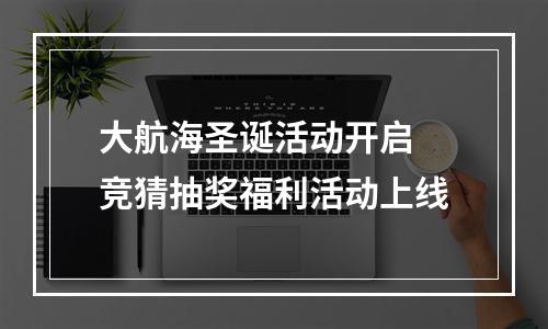 大航海圣诞活动开启 竞猜抽奖福利活动上线