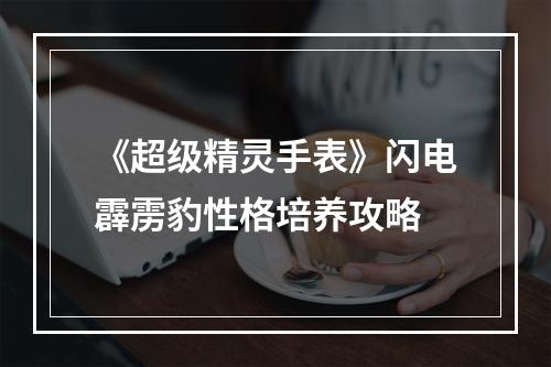 《超级精灵手表》闪电霹雳豹性格培养攻略