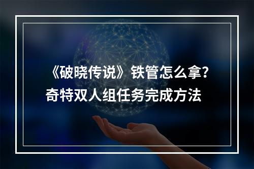 《破晓传说》铁管怎么拿？奇特双人组任务完成方法