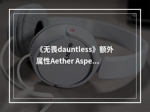 《无畏dauntless》额外属性Aether Aspect介绍