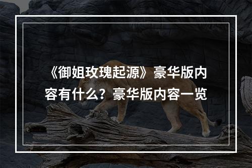 《御姐玫瑰起源》豪华版内容有什么？豪华版内容一览