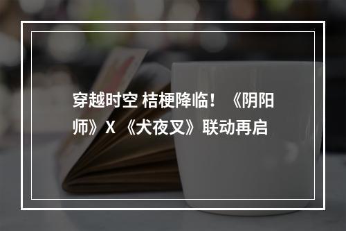 穿越时空 桔梗降临！《阴阳师》X 《犬夜叉》联动再启