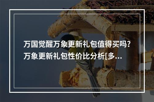 万国觉醒万象更新礼包值得买吗？万象更新礼包性价比分析[多图]