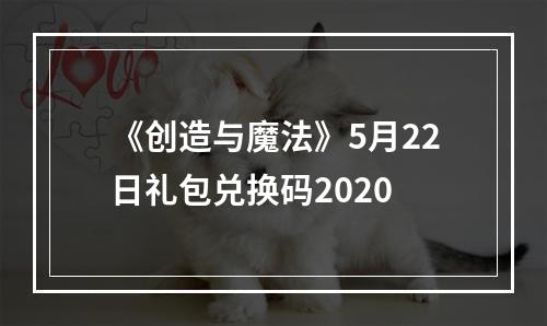 《创造与魔法》5月22日礼包兑换码2020