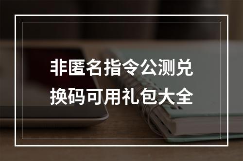 非匿名指令公测兑换码可用礼包大全