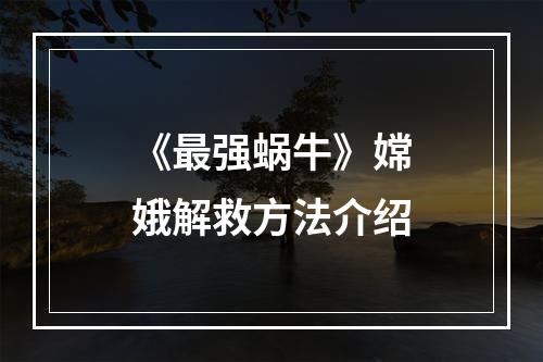 《最强蜗牛》嫦娥解救方法介绍