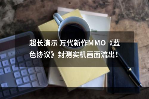 超长演示 万代新作MMO《蓝色协议》封测实机画面流出！