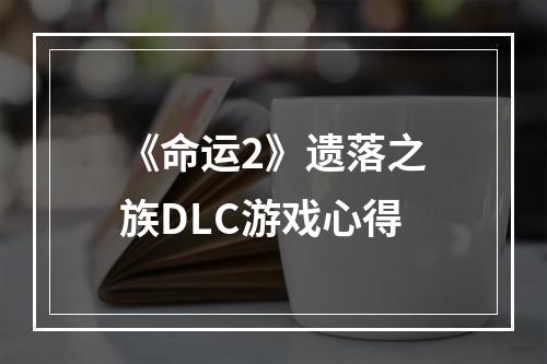 《命运2》遗落之族DLC游戏心得