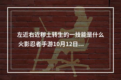 左近右近秽土转生的一技能是什么 火影忍者手游10月12日每日一题答案