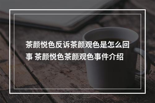 茶颜悦色反诉茶颜观色是怎么回事 茶颜悦色茶颜观色事件介绍