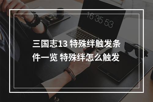 三国志13 特殊绊触发条件一览 特殊绊怎么触发