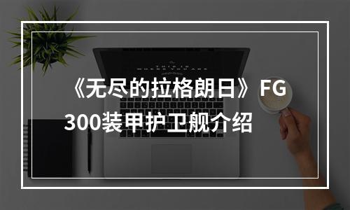 《无尽的拉格朗日》FG300装甲护卫舰介绍