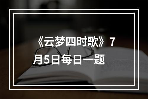 《云梦四时歌》7月5日每日一题