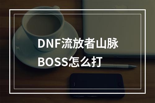 DNF流放者山脉BOSS怎么打