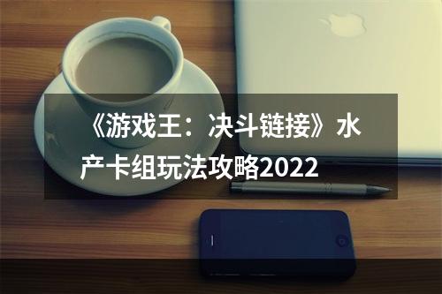 《游戏王：决斗链接》水产卡组玩法攻略2022