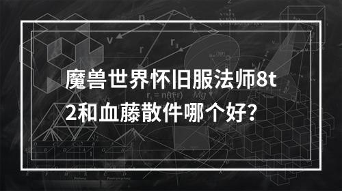 魔兽世界怀旧服法师8t2和血藤散件哪个好？