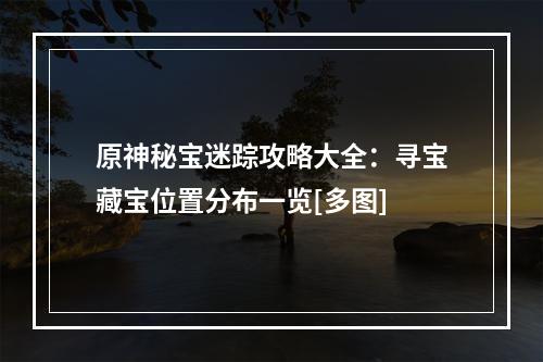 原神秘宝迷踪攻略大全：寻宝藏宝位置分布一览[多图]