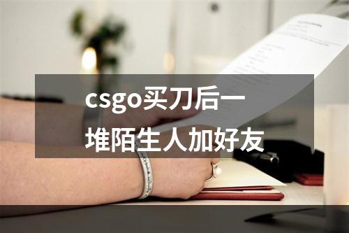 csgo买刀后一堆陌生人加好友