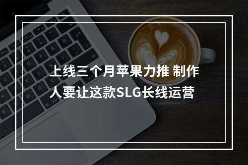 上线三个月苹果力推 制作人要让这款SLG长线运营