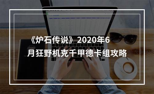 《炉石传说》2020年6月狂野机克千甲德卡组攻略