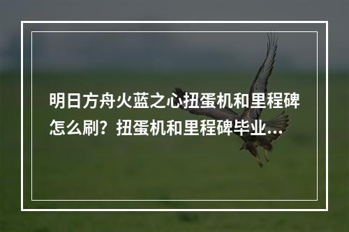 明日方舟火蓝之心扭蛋机和里程碑怎么刷？扭蛋机和里程碑毕业攻略[视频][多图]