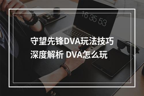 守望先锋DVA玩法技巧深度解析 DVA怎么玩