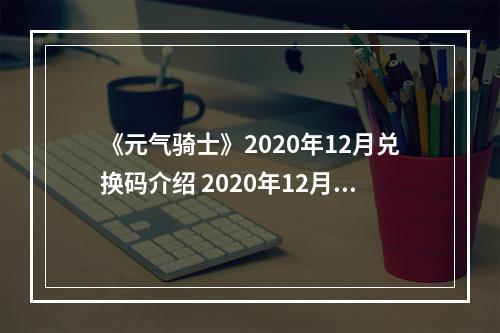 《元气骑士》2020年12月兑换码介绍 2020年12月肥料礼包码