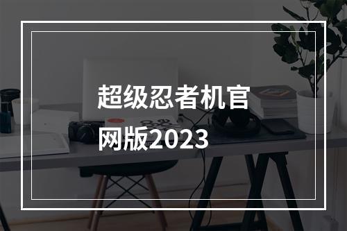 超级忍者机官网版2023