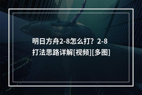 明日方舟2-8怎么打？2-8打法思路详解[视频][多图]