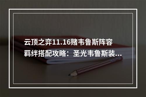 云顶之弈11.16赌韦鲁斯阵容羁绊搭配攻略：圣光韦鲁斯装备阵容推荐[多图]