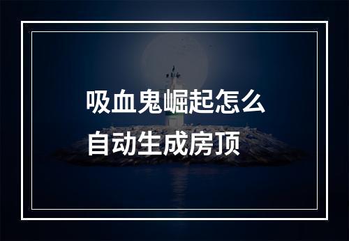 吸血鬼崛起怎么自动生成房顶