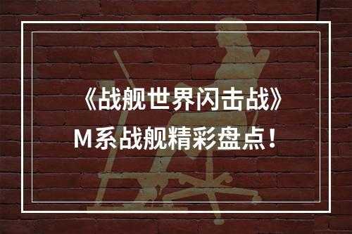 《战舰世界闪击战》M系战舰精彩盘点！