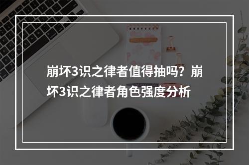 崩坏3识之律者值得抽吗？崩坏3识之律者角色强度分析