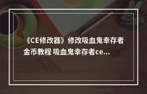 《CE修改器》修改吸血鬼幸存者金币教程 吸血鬼幸存者ce改金币方法