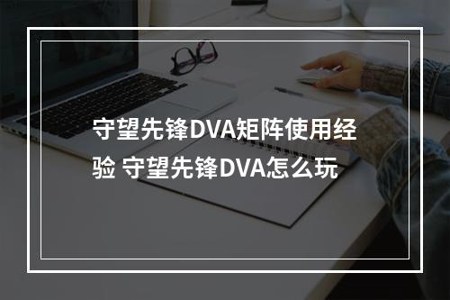 守望先锋DVA矩阵使用经验 守望先锋DVA怎么玩