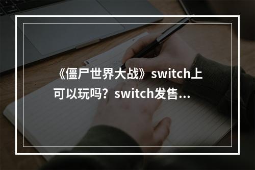 《僵尸世界大战》switch上可以玩吗？switch发售时间介绍