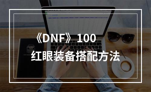 《DNF》100红眼装备搭配方法