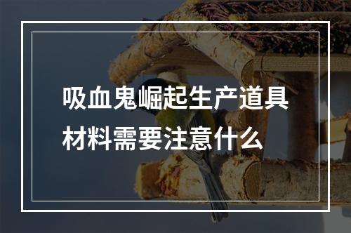 吸血鬼崛起生产道具材料需要注意什么