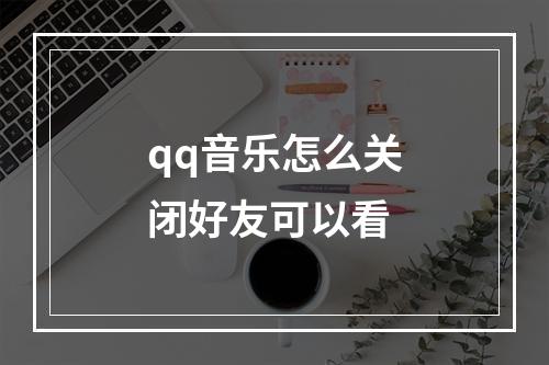 qq音乐怎么关闭好友可以看