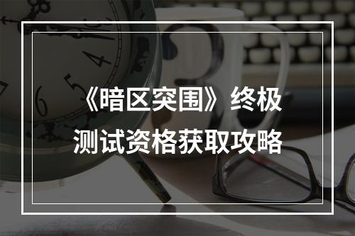 《暗区突围》终极测试资格获取攻略