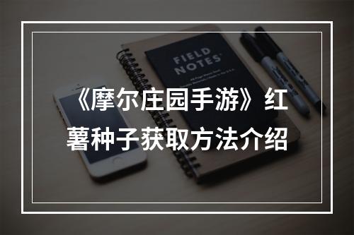 《摩尔庄园手游》红薯种子获取方法介绍