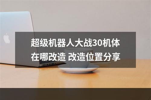 超级机器人大战30机体在哪改造 改造位置分享