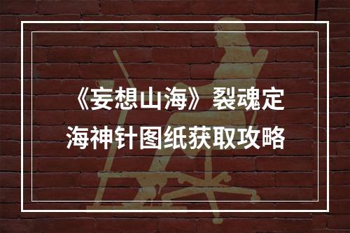 《妄想山海》裂魂定海神针图纸获取攻略