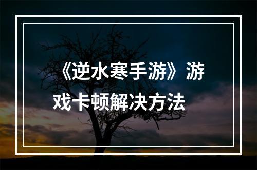 《逆水寒手游》游戏卡顿解决方法